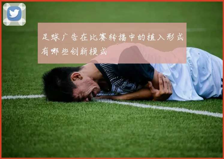 足球广告在比赛转播中的植入形式有哪些创新模式