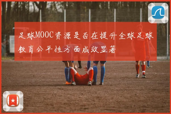 足球MOOC资源是否在提升全球足球教育公平性方面成效显著