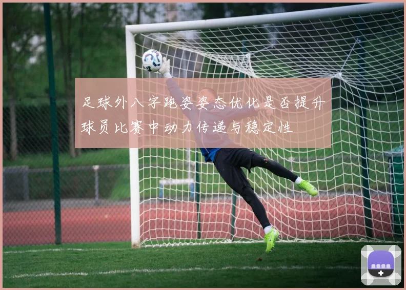 足球外八字跑姿姿态优化是否提升球员比赛中动力传递与稳定性